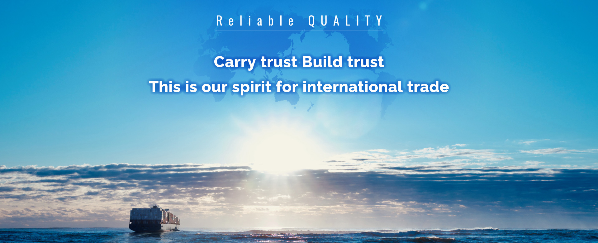 Reliable QUALITY - Carry trust Build trust. This is our spirit for international trade.
